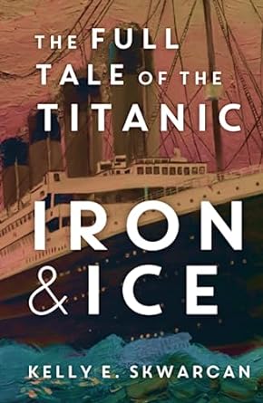 IRON & ICE: THE FULL TALE OF THE TITANIC